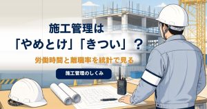 施工管理は「やめとけ」「きつい」？ 労働時間と離職率を統計で見るのアイキャッチ画像